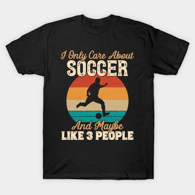 I Only Care About Soccer and Maybe Like 3 People design T-Shirt by theodoros20